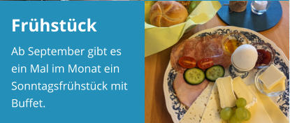 Frühstück Ab September gibt es ein Mal im Monat ein Sonntagsfrühstück mit Buffet.